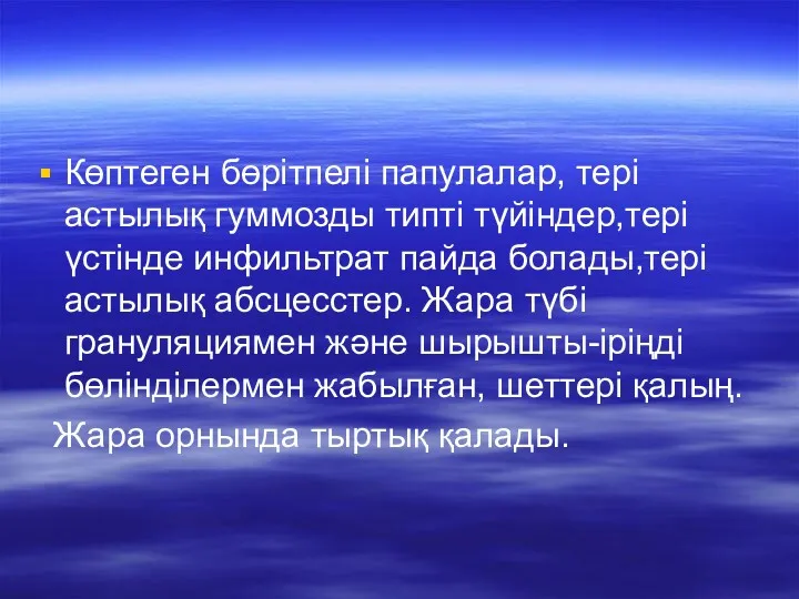 Көптеген бөрітпелі папулалар, тері астылық гуммозды типті түйіндер,тері үстінде инфильтрат