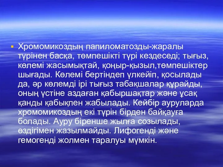 Хромомикоздың папиломатозды-жаралы түрінен басқа, төмпешікті түрі кездеседі; тығыз, көлемі жасымықтай,