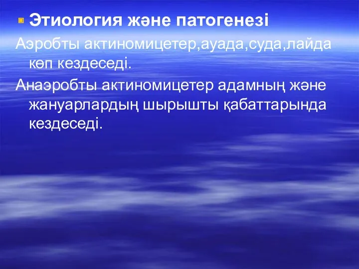 Этиология және патогенезі Аэробты актиномицетер,ауада,суда,лайда көп кездеседі. Анаэробты актиномицетер адамның және жануарлардың шырышты қабаттарында кездеседі.