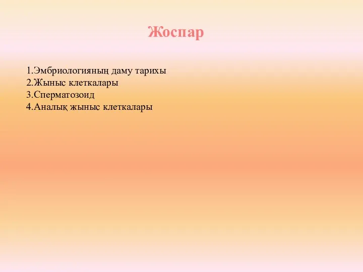 Жоспар 1.Эмбриологияның даму тарихы 2.Жыныс клеткалары 3.Сперматозоид 4.Аналық жыныс клеткалары