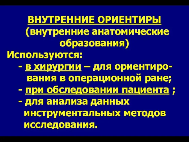 ВНУТРЕННИЕ ОРИЕНТИРЫ (внутренние анатомические образования) Используются: - в хирургии –