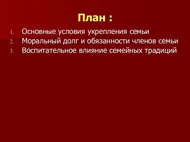 План : Основные условия укрепления семьи Моральный долг и обязанности членов семьи Воспитательное влияние семейных традиций