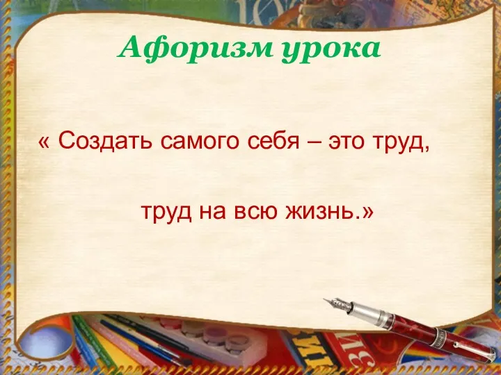 Афоризм урока « Создать самого себя – это труд, труд на всю жизнь.»