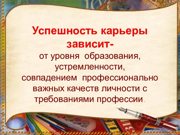 Успешность карьеры зависит- от уровня образования, устремленности, совпадением профессионально важных качеств личности с требованиями профессии.