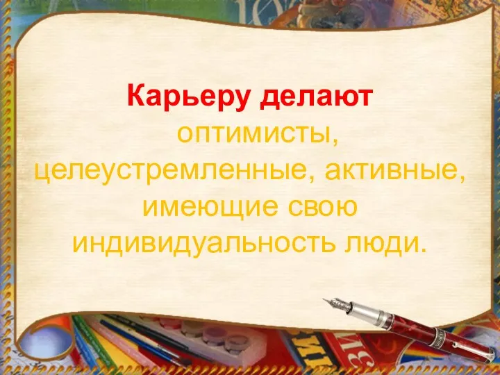 Карьеру делают оптимисты, целеустремленные, активные, имеющие свою индивидуальность люди.