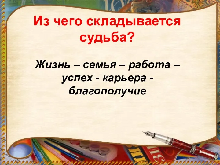 Из чего складывается судьба? Жизнь – семья – работа –успех - карьера -благополучие