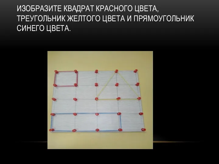 ИЗОБРАЗИТЕ КВАДРАТ КРАСНОГО ЦВЕТА, ТРЕУГОЛЬНИК ЖЕЛТОГО ЦВЕТА И ПРЯМОУГОЛЬНИК СИНЕГО ЦВЕТА.