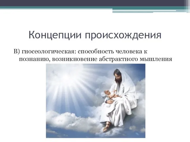 Концепции происхождения В) гносеологическая: способность человека к познанию, возникновение абстрактного мышления