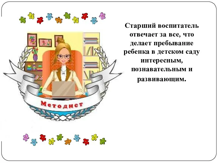 Старший воспитатель отвечает за все, что делает пребывание ребенка в детском саду интересным, познавательным и развивающим.