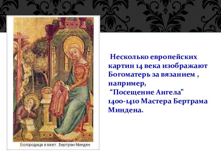 Несколько европейских картин 14 века изображают Богоматерь за вязанием , например, “Посещение Ангела”