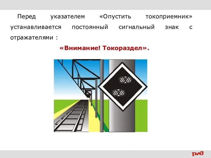 Перед указателем «Опустить токоприемник» устанавливается постоянный сигнальный знак с отражателями : «Внимание! Токораздел».