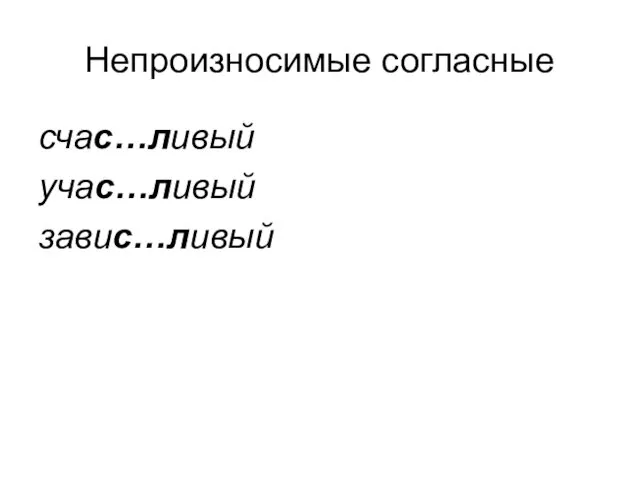 Непроизносимые согласные счас…ливый учас…ливый завис…ливый