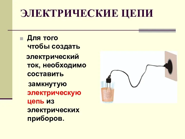 ЭЛЕКТРИЧЕСКИЕ ЦЕПИ Для того чтобы создать электрический ток, необходимо составить замкнутую электрическую цепь из электрических приборов.