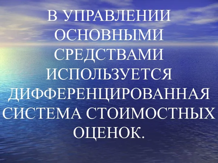 В УПРАВЛЕНИИ ОСНОВНЫМИ СРЕДСТВАМИ ИСПОЛЬЗУЕТСЯ ДИФФЕРЕНЦИРОВАННАЯ СИСТЕМА СТОИМОСТНЫХ ОЦЕНОК.