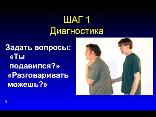 ШАГ 1 Диагностика Задать вопросы: «Ты подавился?» «Разговаривать можешь?»