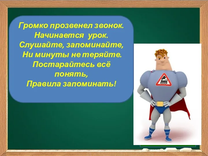 Громко прозвенел звонок. Начинается урок. Слушайте, запоминайте, Ни минуты не теряйте. Постарайтесь всё понять, Правила запоминать!