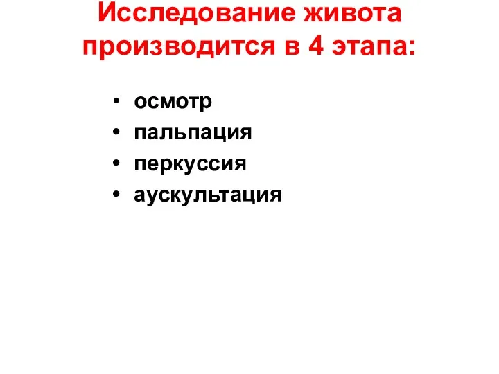 Исследование живота производится в 4 этапа: осмотр пальпация перкуссия аускультация