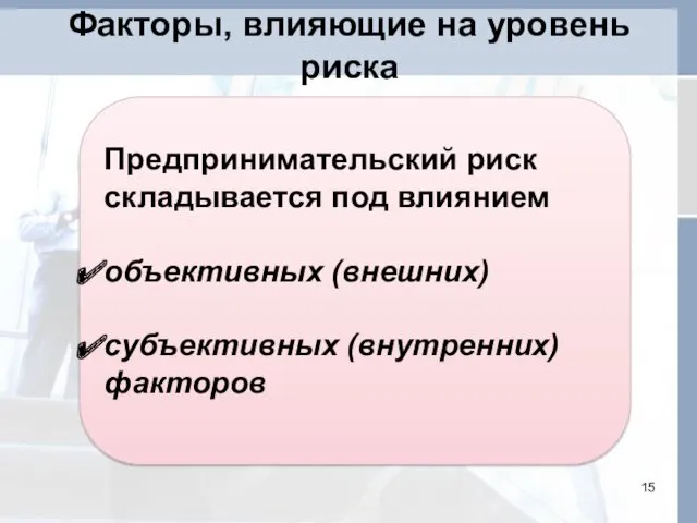 Факторы, влияющие на уровень риска Предпринимательский риск складывается под влиянием объективных (внешних) субъективных (внутренних) факторов