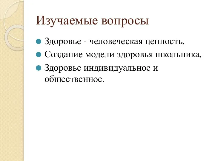 Изучаемые вопросы Здоровье - человеческая ценность. Создание модели здоровья школьника. Здоровье индивидуальное и общественное.