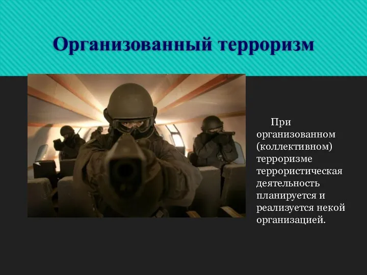 Организованный терроризм При организованном (коллективном) терроризме террористическая деятельность планируется и реализуется некой организацией.