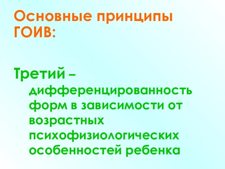 Основные принципы ГОИВ: Третий – дифференцированность форм в зависимости от возрастных психофизиологических особенностей ребенка