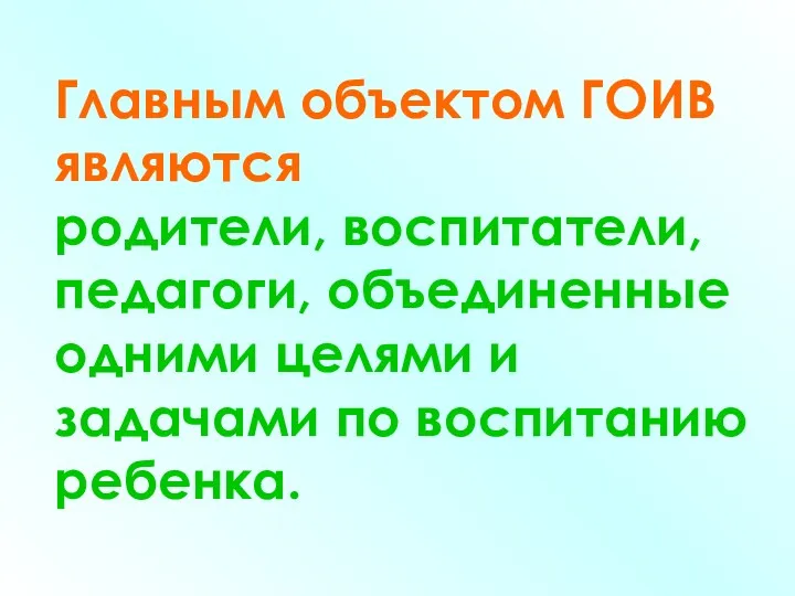 Главным объектом ГОИВ являются родители, воспитатели, педагоги, объединенные одними целями и задачами по воспитанию ребенка.