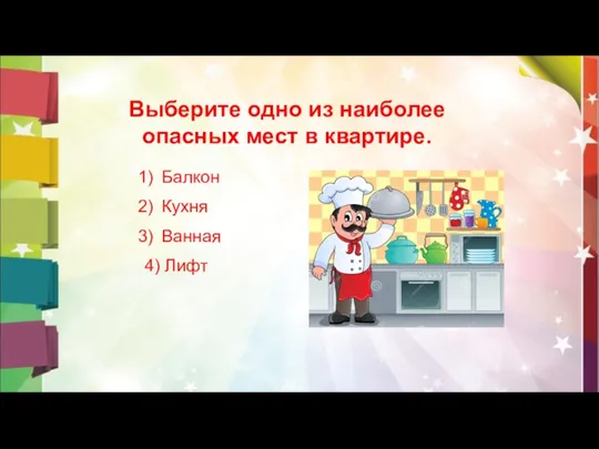 Выберите одно из наиболее опасных мест в квартире. Балкон Кухня Ванная 4) Лифт