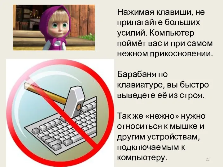 Нажимая клавиши, не прилагайте больших усилий. Компьютер поймёт вас и