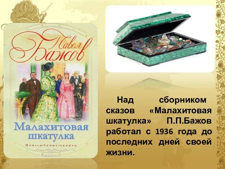 Над сборником сказов «Малахитовая шкатулка» П.П.Бажов работал с 1936 года до последних дней своей жизни.