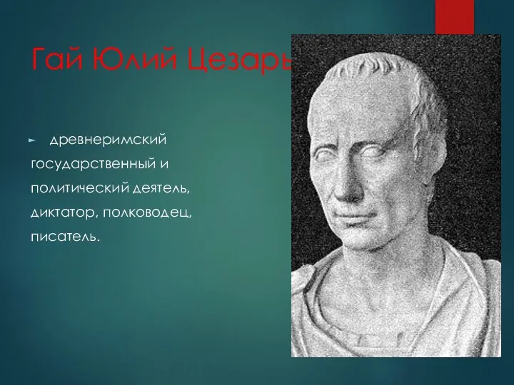 Гай Юлий Цезарь древнеримский государственный и политический деятель, диктатор, полководец, писатель.