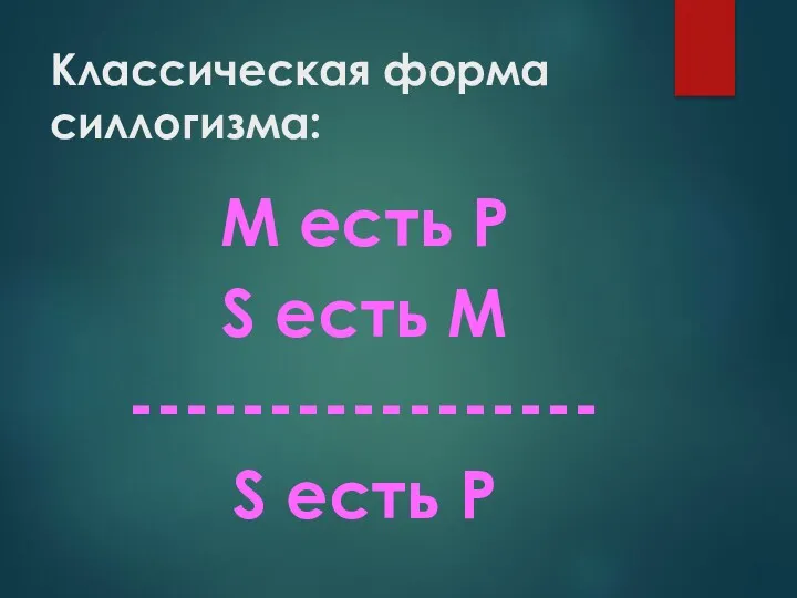 Классическая форма силлогизма: М есть Р S есть М ----------------- S есть Р