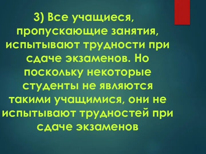 3) Все учащиеся, пропускающие занятия, испытывают трудности при сдаче экзаменов.