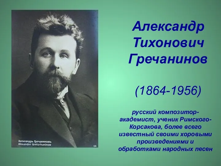 Александр Тихонович Гречанинов (1864-1956) русский композитор-академист, ученик Римского-Корсакова, более всего