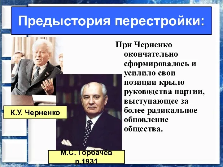Предыстория перестройки: При Черненко окончательно сформировалось и усилило свои позиции крыло руководства партии,