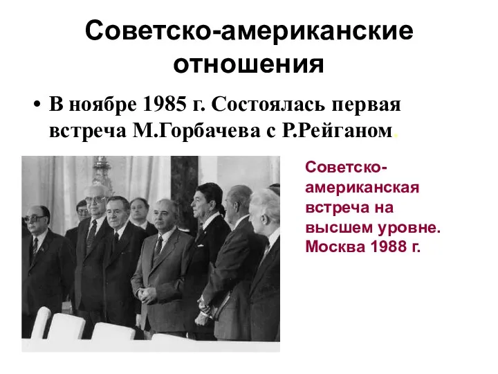 Советско-американские отношения В ноябре 1985 г. Состоялась первая встреча М.Горбачева с Р.Рейганом. Советско-американская