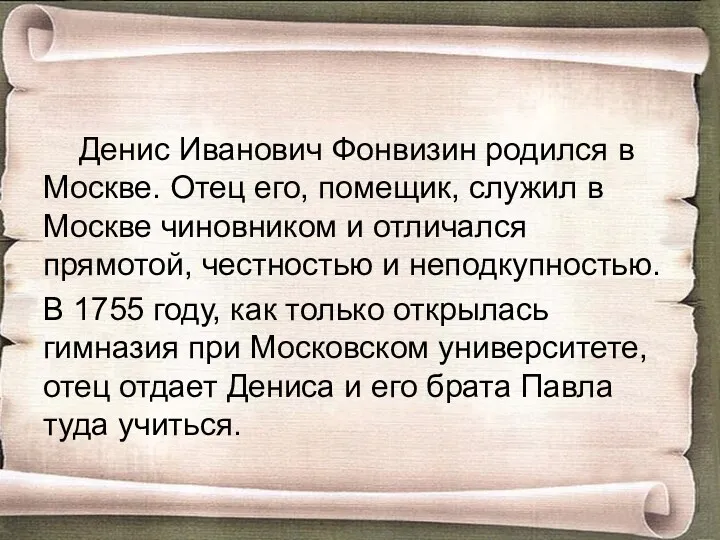 Денис Иванович Фонвизин родился в Москве. Отец его, помещик, служил