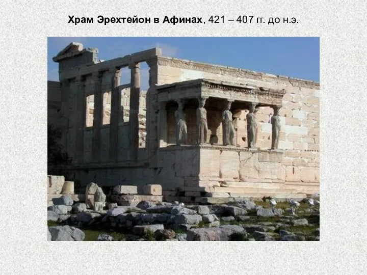 Храм Эрехтейон в Афинах, 421 – 407 гг. до н.э.