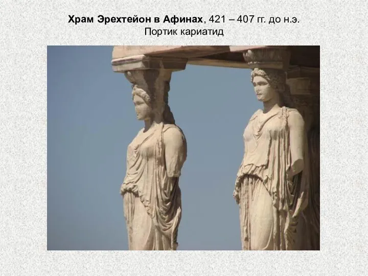 Храм Эрехтейон в Афинах, 421 – 407 гг. до н.э. Портик кариатид