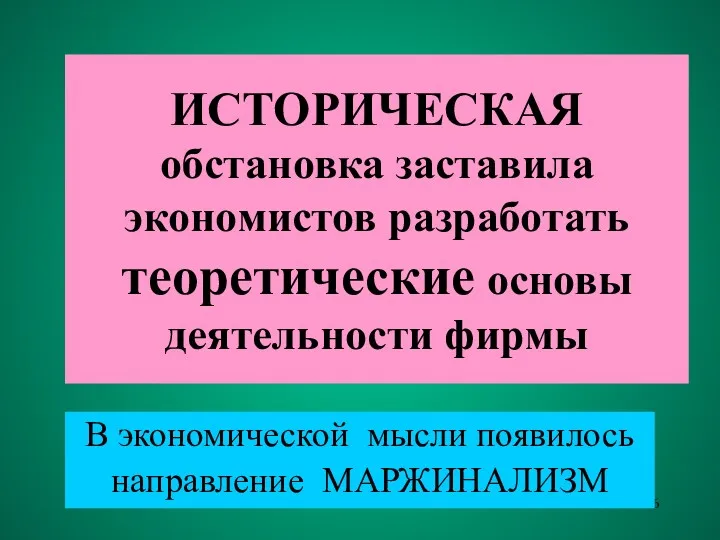 ИСТОРИЧЕСКАЯ обстановка заставила экономистов разработать теоретические основы деятельности фирмы В экономической мысли появилось направление МАРЖИНАЛИЗМ