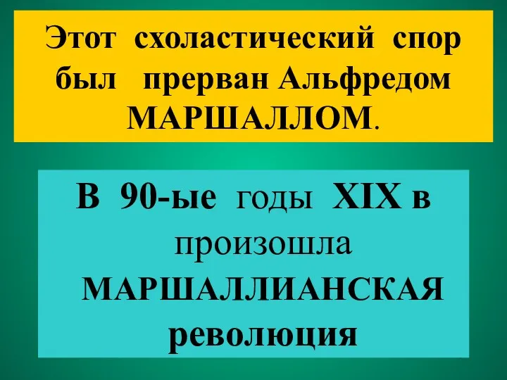 Этот схоластический спор был прерван Альфредом МАРШАЛЛОМ. В 90-ые годы XIX в произошла МАРШАЛЛИАНСКАЯ революция