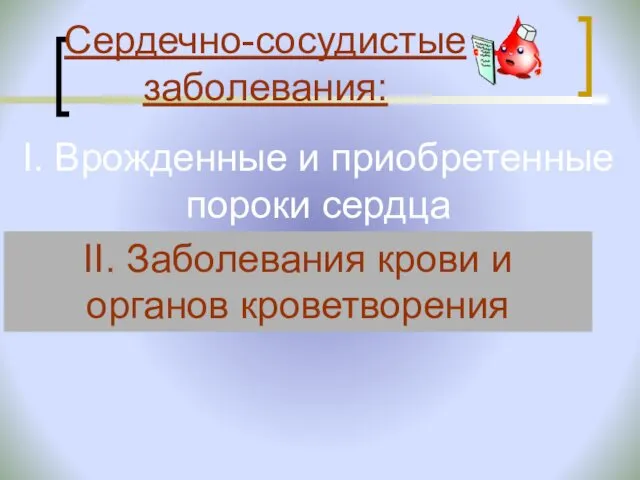 I. Врожденные и приобретенные пороки сердца II. Заболевания крови и органов кроветворения Сердечно-сосудистые заболевания: