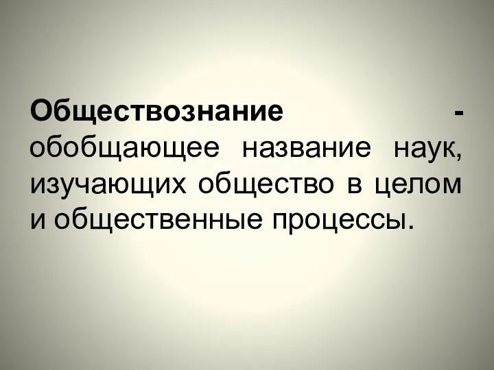 Обществознание - обобщающее название наук, изучающих общество в целом и общественные процессы.