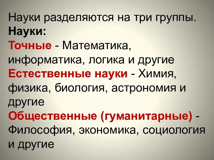 Науки разделяются на три группы. Науки: Точные - Математика, информатика,