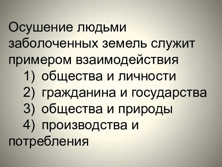 Осушение людьми заболоченных земель служит примером взаимодействия 1) общества и