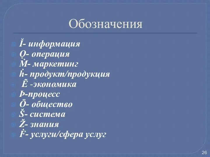 Обозначения Ĭ- информация Ǫ- операция Ṁ- маркетинг ḣ- продукт/продукция Ẽ