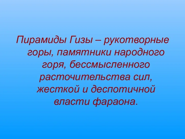 Пирамиды Гизы – рукотворные горы, памятники народного горя, бессмысленного расточительства сил, жесткой и деспотичной власти фараона.