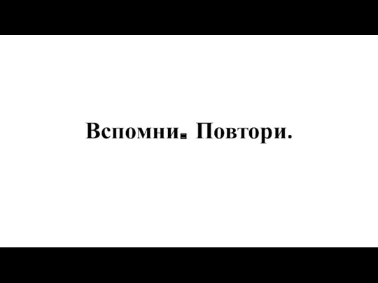 Вспомни. Повтори.