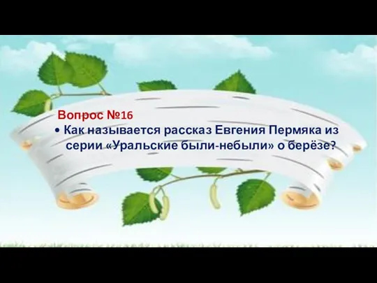 Вопрос №16 • Как называется рассказ Евгения Пермяка из серии «Уральские были-небыли» о берёзе?