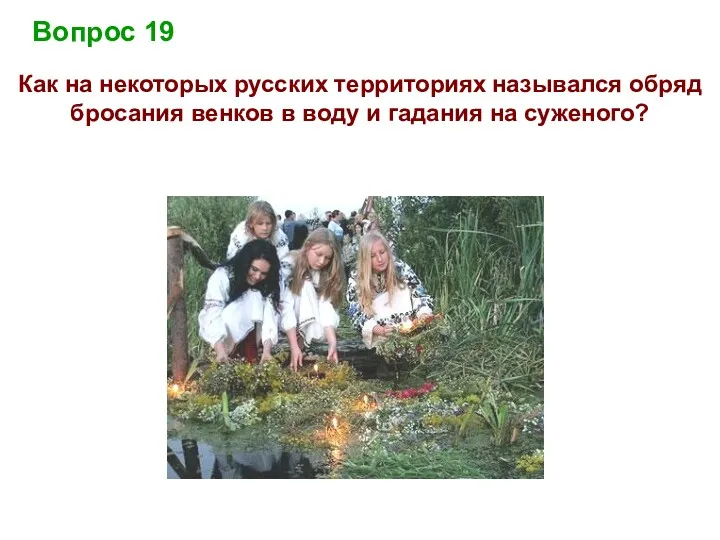 Вопрос 19 Как на некоторых русских территориях назывался обряд бросания венков в воду