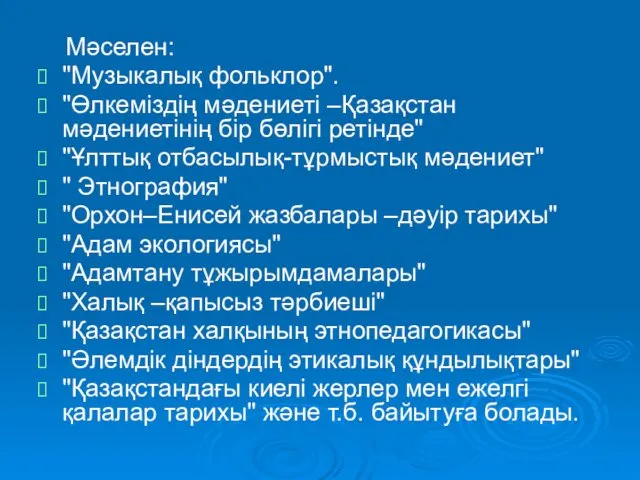 Мәселен: "Музыкалық фольклор". "Өлкеміздің мәдениеті –Қазақстан мәдениетінің бір бөлігі ретінде"